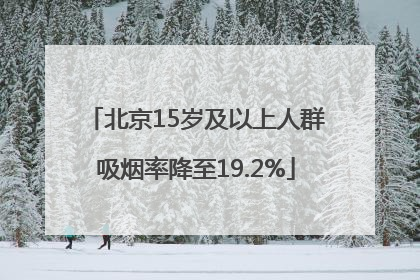 北京15岁及以上人群吸烟率降至19.2%