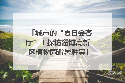 城市的“夏日会客厅”！探访淄博高新区植物园避暑胜景