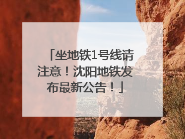 坐地铁1号线请注意！沈阳地铁发布最新公告！
