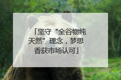 坚守“全谷物纯天然”理念，梦思香获市场认可