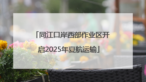 同江口岸西部作业区开启2025年夏航运输