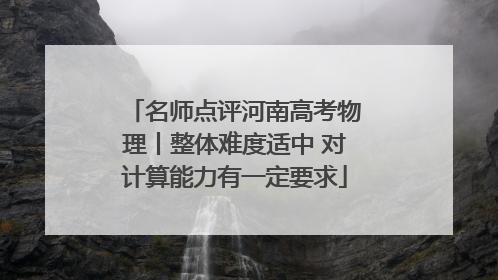 名师点评河南高考物理丨整体难度适中 对计算能力有一定要求