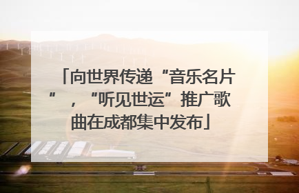 向世界传递“音乐名片”，“听见世运”推广歌曲在成都集中发布