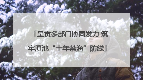呈贡多部门协同发力 筑牢滇池“十年禁渔”防线