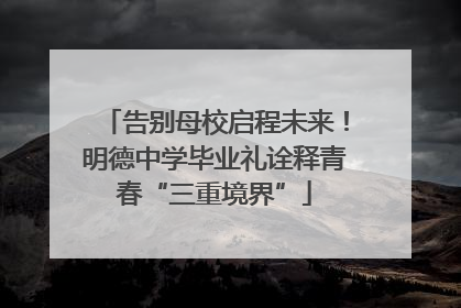 告别母校启程未来！明德中学毕业礼诠释青春“三重境界”