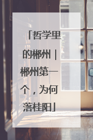 哲学里的郴州｜郴州第一个，为何落桂阳