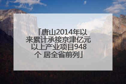 唐山2014年以来累计承接京津亿元以上产业项目948个 居全省前列