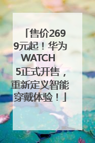 售价2699元起！华为WATCH 5正式开售，重新定义智能穿戴体验！
