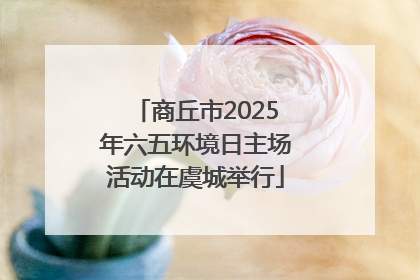 商丘市2025年六五环境日主场活动在虞城举行
