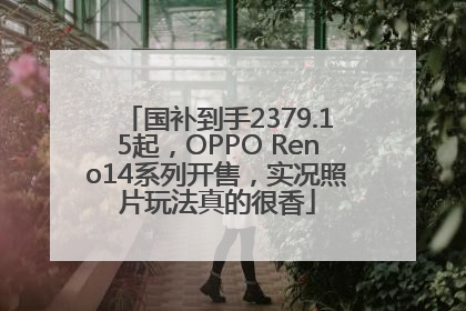 国补到手2379.15起，OPPO Reno14系列开售，实况照片玩法真的很香