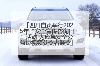 四川自贡举行2025年“安全宣传咨询日”活动 为应急安全公益短视频获奖者颁奖