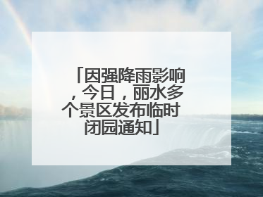 因强降雨影响，今日，丽水多个景区发布临时闭园通知