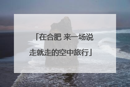在合肥 来一场说走就走的空中旅行