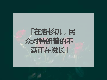 在洛杉矶，民众对特朗普的不满正在滋长
