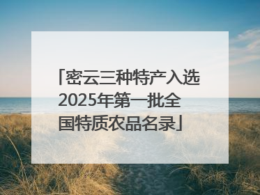 密云三种特产入选2025年第一批全国特质农品名录