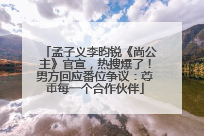 孟子义李昀锐《尚公主》官宣，热搜爆了！男方回应番位争议：尊重每一个合作伙伴