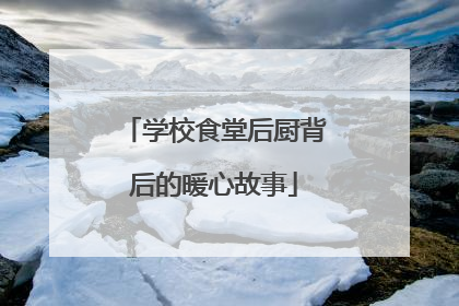 学校食堂后厨背后的暖心故事