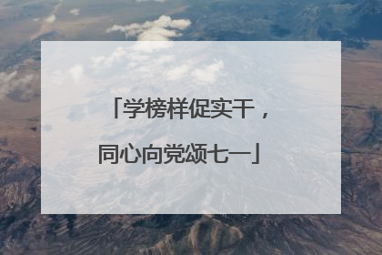 学榜样促实干，同心向党颂七一