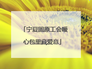 宁夏固原工会暖心包里藏爱意