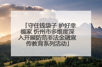 守住钱袋子 护好幸福家 忻州市多维度深入开展防范非法金融宣传教育系列活动