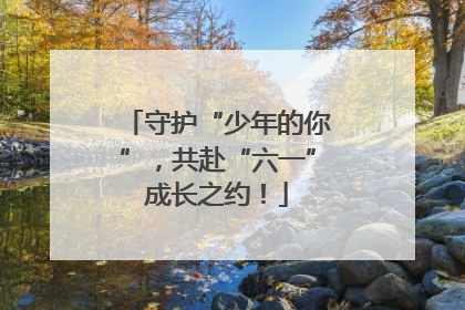 守护“少年的你”，共赴“六一”成长之约！