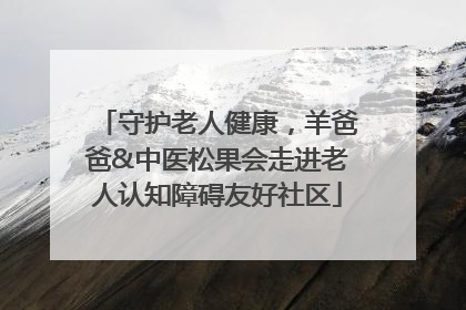 守护老人健康，羊爸爸&中医松果会走进老人认知障碍友好社区