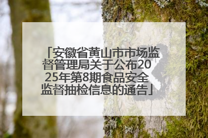 安徽省黄山市市场监督管理局关于公布2025年第8期食品安全监督抽检信息的通告