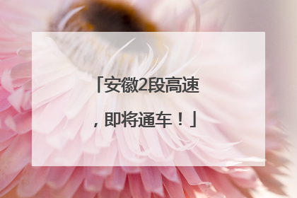 安徽2段高速，即将通车！