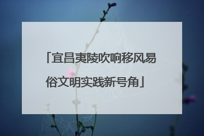 宜昌夷陵吹响移风易俗文明实践新号角
