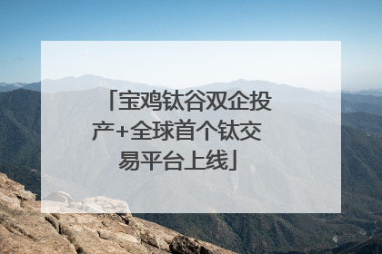 宝鸡钛谷双企投产+全球首个钛交易平台上线
