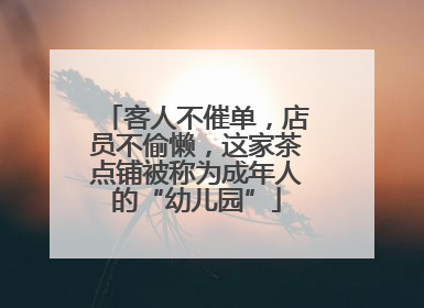客人不催单，店员不偷懒，这家茶点铺被称为成年人的“幼儿园”