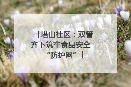 塔山社区：双管齐下筑牢食品安全“防护网”