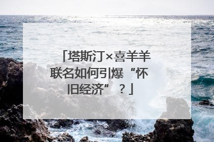 塔斯汀×喜羊羊联名如何引爆“怀旧经济”？