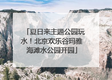 夏日来主题公园玩水！北京欢乐谷玛雅海滩水公园开园