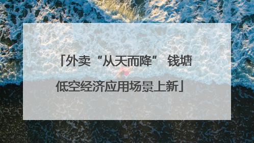 外卖“从天而降” 钱塘低空经济应用场景上新