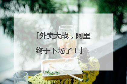 外卖大战，阿里终于下场了！