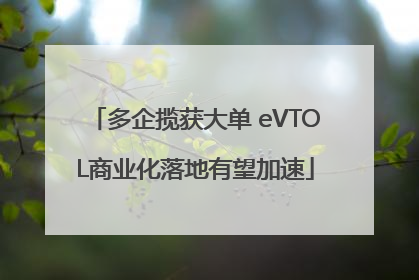 多企揽获大单 eVTOL商业化落地有望加速