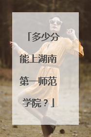 多少分能上湖南第一师范学院？