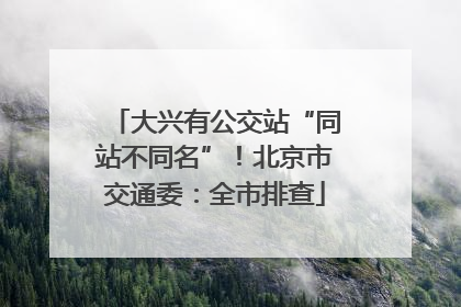 大兴有公交站“同站不同名”！北京市交通委：全市排查
