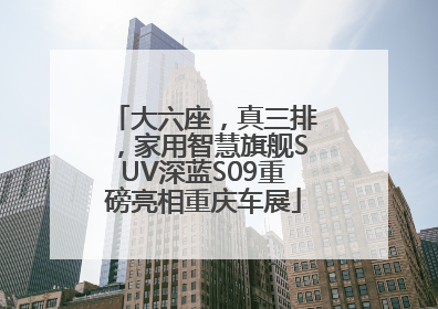大六座，真三排，家用智慧旗舰SUV深蓝S09重磅亮相重庆车展