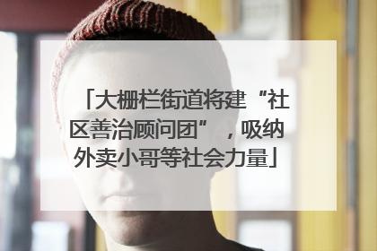 大栅栏街道将建“社区善治顾问团”，吸纳外卖小哥等社会力量