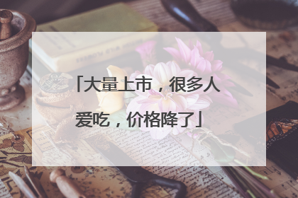 大量上市，很多人爱吃，价格降了