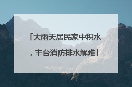 大雨天居民家中积水，丰台消防排水解难