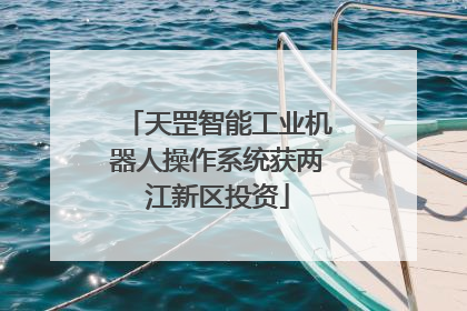 天罡智能工业机器人操作系统获两江新区投资