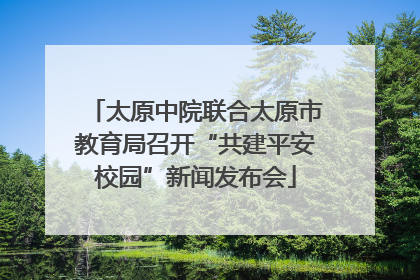 太原中院联合太原市教育局召开“共建平安校园”新闻发布会