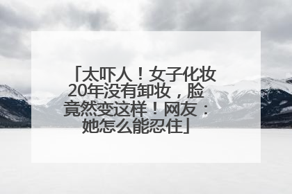 太吓人！女子化妆20年没有卸妆，脸竟然变这样！网友：她怎么能忍住