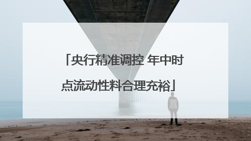 央行精准调控 年中时点流动性料合理充裕