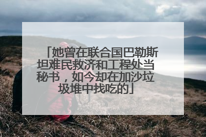 她曾在联合国巴勒斯坦难民救济和工程处当秘书，如今却在加沙垃圾堆中找吃的