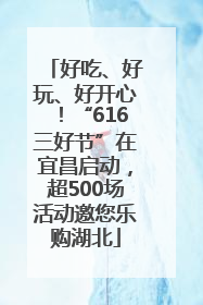 好吃、好玩、好开心！“616三好节”在宜昌启动，超500场活动邀您乐购湖北