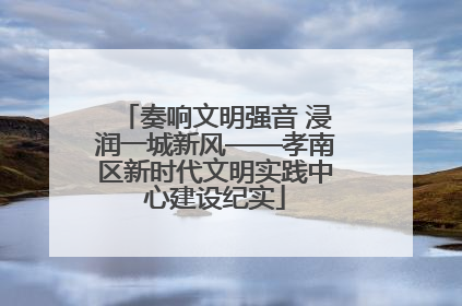 奏响文明强音 浸润一城新风——孝南区新时代文明实践中心建设纪实